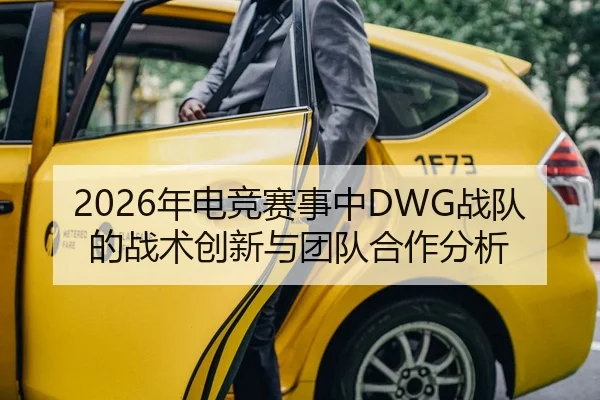 2026年电竞赛事中DWG战队的战术创新与团队合作分析