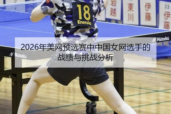 2026年美网预选赛中中国女网选手的战绩与挑战分析