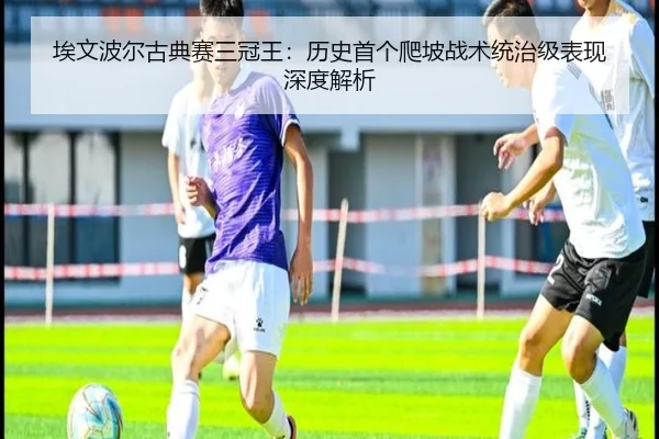 埃文波尔古典赛三冠王：历史首个爬坡战术统治级表现深度解析