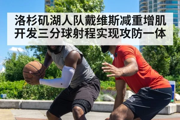洛杉矶湖人队戴维斯减重增肌开发三分球射程实现攻防一体