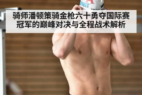 骑师潘顿策骑金枪六十勇夺国际赛冠军的巅峰对决与全程战术解析