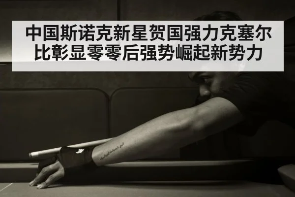 中国斯诺克新星贺国强力克塞尔比彰显零零后强势崛起新势力