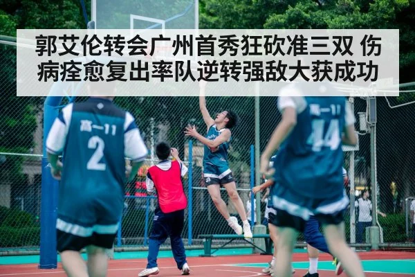 郭艾伦转会广州首秀狂砍准三双 伤病痊愈复出率队逆转强敌大获成功