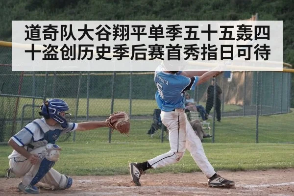 道奇队大谷翔平单季五十五轰四十盗创历史季后赛首秀指日可待