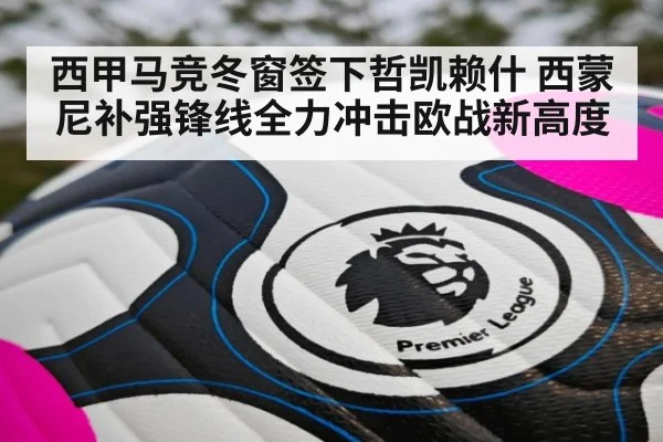 西甲马竞冬窗签下哲凯赖什 西蒙尼补强锋线全力冲击欧战新高度